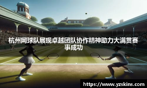 杭州网球队展现卓越团队协作精神助力大满贯赛事成功